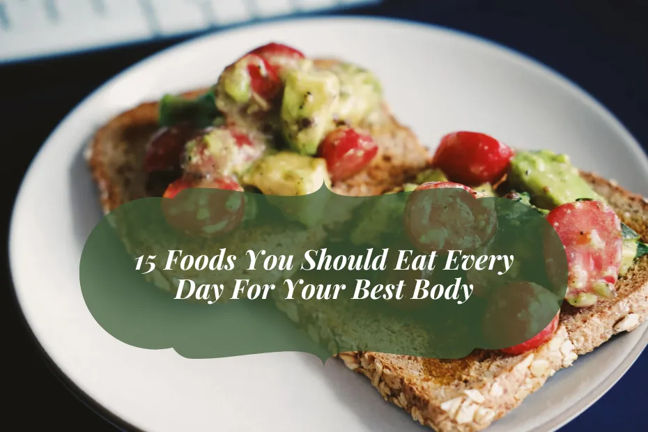 15 Foods You Should Eat Every Day For Your Best Body